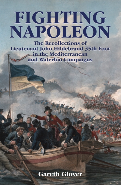 Fighting Napoleon : The Recollections of Lieutenant John Hildebrand 35th Foot in the Mediterranean and Waterloo Campaigns, EPUB eBook