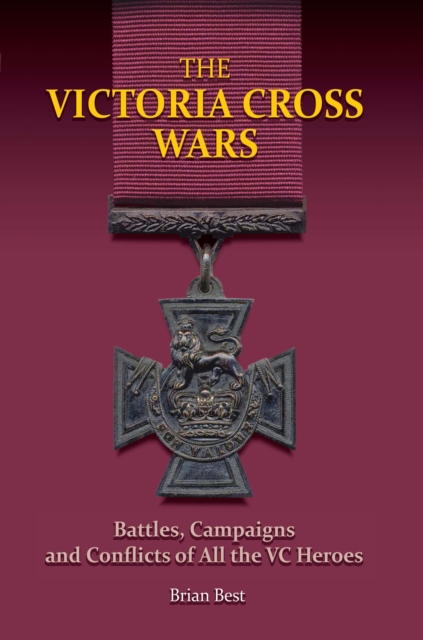 The Victoria Cross Wars : Battles, Campaigns and Conflicts of All the VC Heroes, PDF eBook