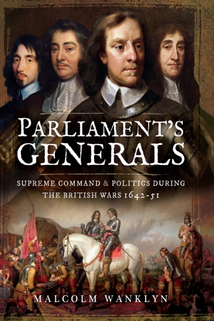 Parliament's Generals : Supreme Command and Politics during the British Wars, 1642-51, PDF eBook
