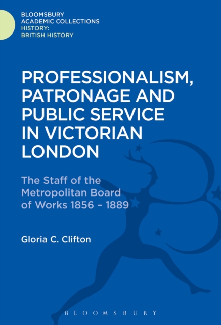 Professionalism, Patronage and Public Service in Victorian London : The Staff of the Metropolitan Board of Works, 1856-1889, PDF eBook