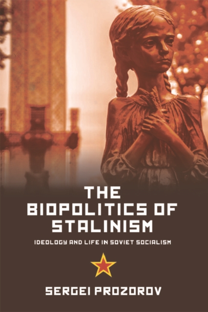 The Biopolitics of Stalinism : Ideology and Life in Soviet Socialism, Paperback / softback Book