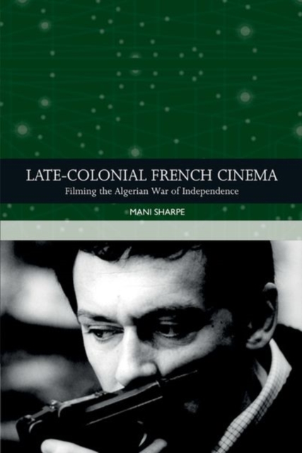 Late-Colonial French Cinema : Filming the Algerian War of Independence, Hardback Book