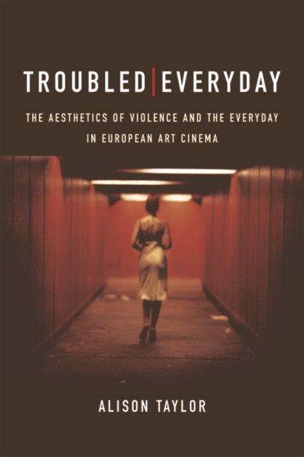 Troubled Everyday : The Aesthetics of Violence and the Everyday in European Art Cinema, Hardback Book