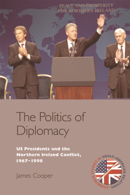 The Politics of Diplomacy : U.S. Presidents and the Northern Ireland Conflict, 1967-1998, Paperback / softback Book