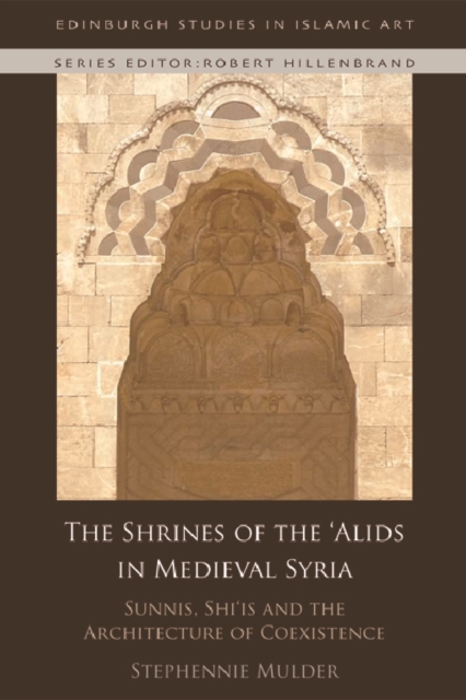 The Shrines of the 'Alids in Medieval Syria : Sunnis, Shi'is and the Architecture of Coexistence, Paperback / softback Book
