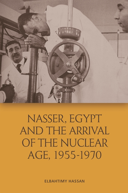 Nasser, Egypt and the Arrival of the Nuclear Age, 1955-1970, Hardback Book