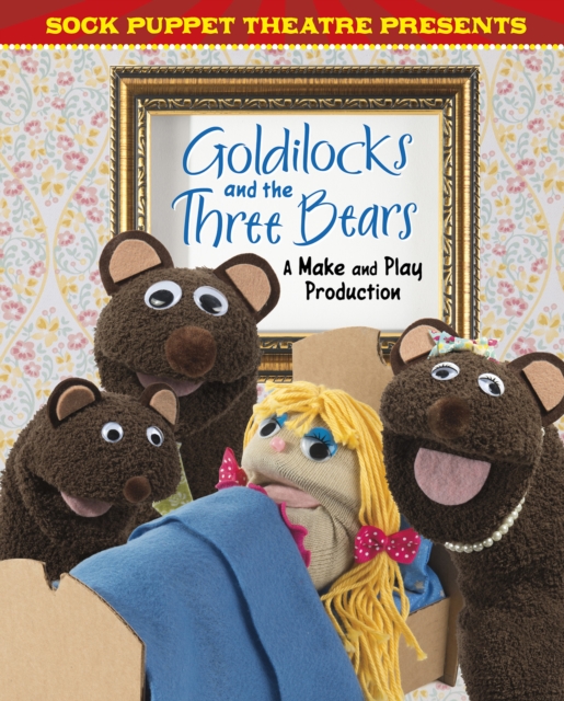 Sock Puppet Theatre Presents Goldilocks and the Three Bears : A Make & Play Production, PDF eBook