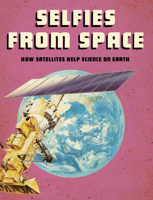 Selfies from Space : How Satellites Help Science on Earth, Paperback / softback Book
