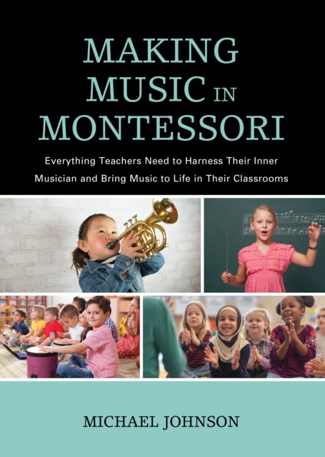Making Music in Montessori : Everything Teachers Need to Harness Their Inner Musician and Bring Music to Life in Their Classrooms, Paperback / softback Book