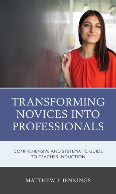 Transforming Novices into Professionals : A Comprehensive and Systematic Guide to Teacher Induction, Paperback / softback Book