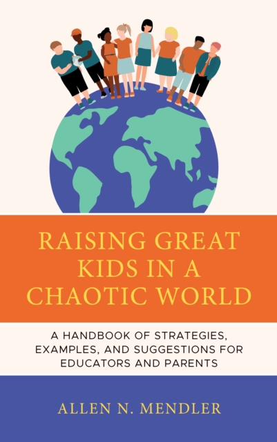 Raising Great Kids in a Chaotic World : A Handbook of Strategies, Examples, and Suggestions for Educators and Parents, Hardback Book