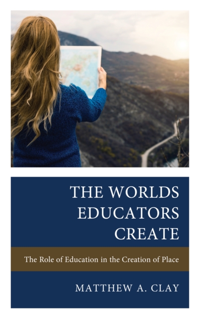 The Worlds Educators Create : The Role of Education in the Creation of Place, Hardback Book