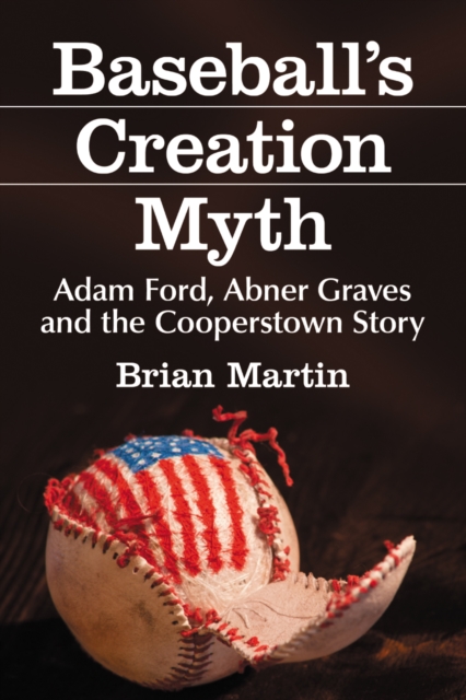 Baseball's Creation Myth : Adam Ford, Abner Graves and the Cooperstown Story, EPUB eBook