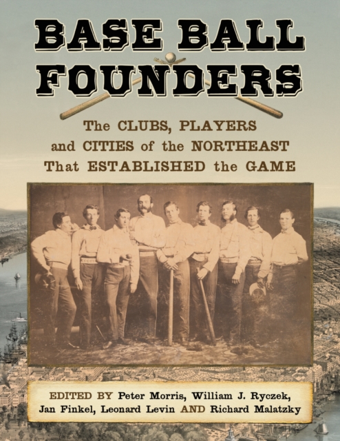 Base Ball Founders : The Clubs, Players and Cities of the Northeast That Established the Game, EPUB eBook