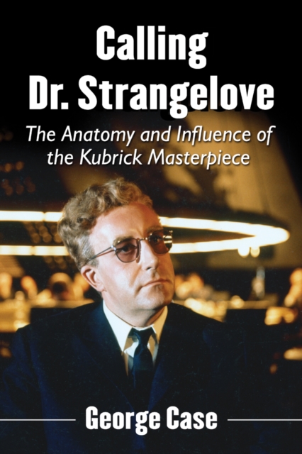 Calling Dr. Strangelove : The Anatomy and Influence of the Kubrick Masterpiece, EPUB eBook