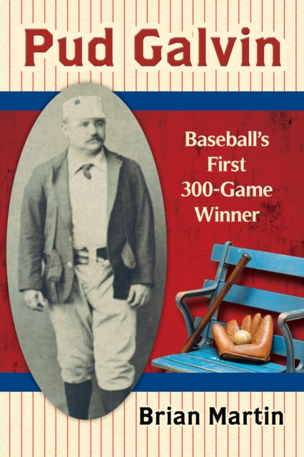 Pud Galvin : Baseball's First 300-Game Winner, EPUB eBook