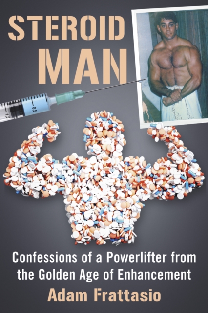Steroid Man : Confessions of a Powerlifter from the Golden Age of Enhancement, EPUB eBook