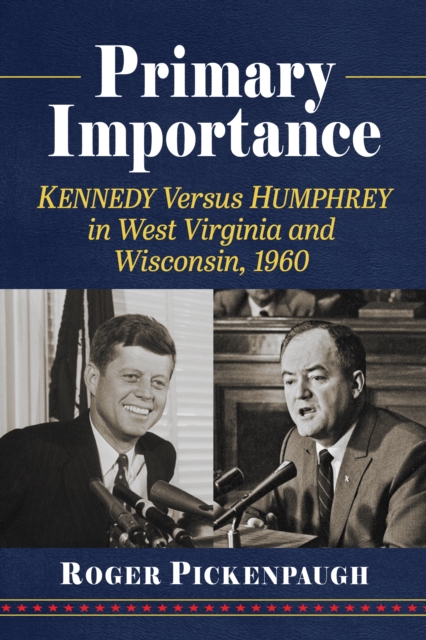 Primary Importance : Kennedy Versus Humphrey in West Virginia and Wisconsin, 1960, EPUB eBook