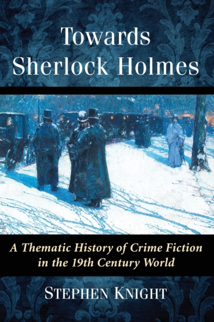 Towards Sherlock Holmes : A Thematic History of Crime Fiction in the 19th Century World, Paperback / softback Book