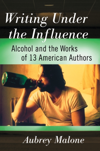 Writing Under the Influence : Alcohol and the Works of 13 American Authors, Paperback / softback Book