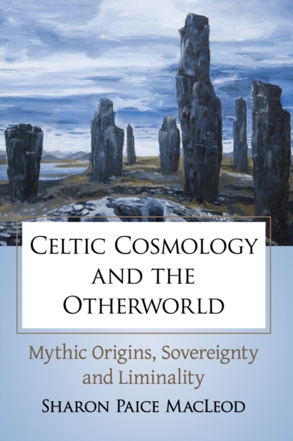 Celtic Cosmology and the Otherworld : Mythic Origins, Sovereignty and Liminality, Paperback / softback Book