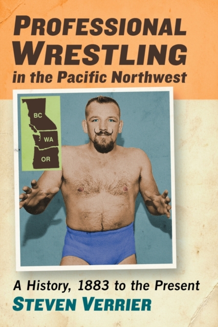 Professional Wrestling in the Pacific Northwest : A History, 1883 to the Present, Paperback / softback Book