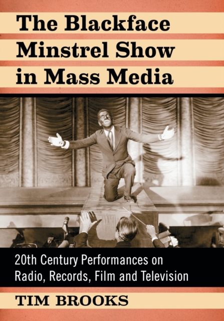 The Blackface Minstrel Show in Mass Media : 20th Century Performances on Radio, Records, Film and Television, Paperback / softback Book