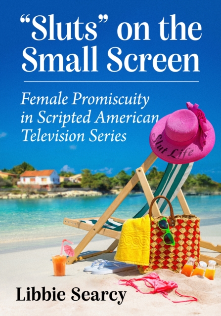 Sluts" on the Small Screen : Female Promiscuity in Scripted American Television Series, Paperback / softback Book