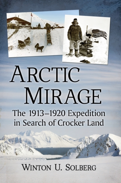 Arctic Mirage : The 1913-1920 Expedition in Search of Crocker Land, Paperback / softback Book Arctic Mirage : The 1913-1920 Expedition in Search of Crocker Land, Paperback / softback Book