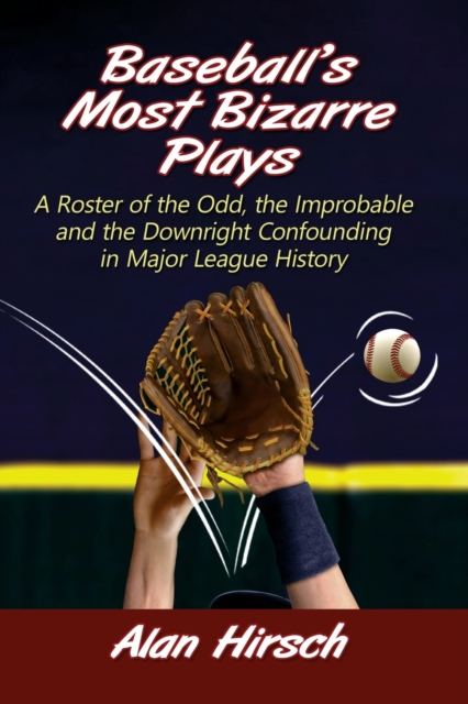 Baseball's Most Bizarre Plays : A Roster of the Odd, the Improbable and the Downright Confounding in Major League History, Paperback / softback Book