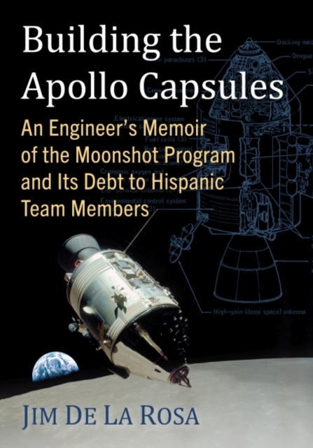 Building the Apollo Capsules : An Engineer's Memoir of the Moonshot Program and Its Debt to Hispanic Team Members, Paperback / softback Book