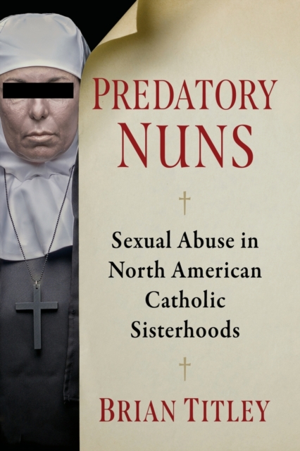 Predatory Nuns : Sexual Abuse in North American Catholic Sisterhoods, Paperback / softback Book