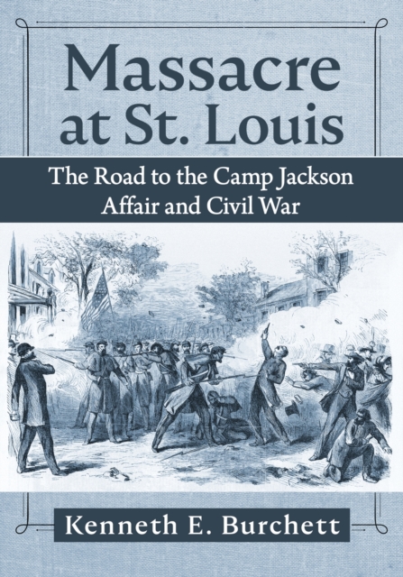 Massacre at St. Louis : The Road to the Camp Jackson Affair and Civil War, Paperback / softback Book