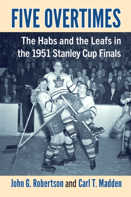 Five Overtimes : The Habs and the Leafs in the 1951 Stanley Cup Finals, Paperback / softback Book