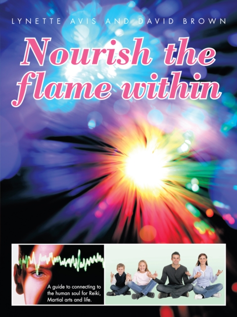 Nourish the Flame Within : A Guide to Connecting to the Human Soul for Reiki, Martial Arts and Life., EPUB eBook
