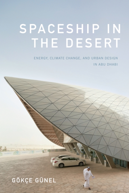 Spaceship in the Desert : Energy, Climate Change, and Urban Design in Abu Dhabi, Paperback / softback Book