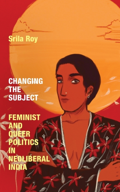 Changing the Subject : Feminist and Queer Politics in Neoliberal India, Hardback Book