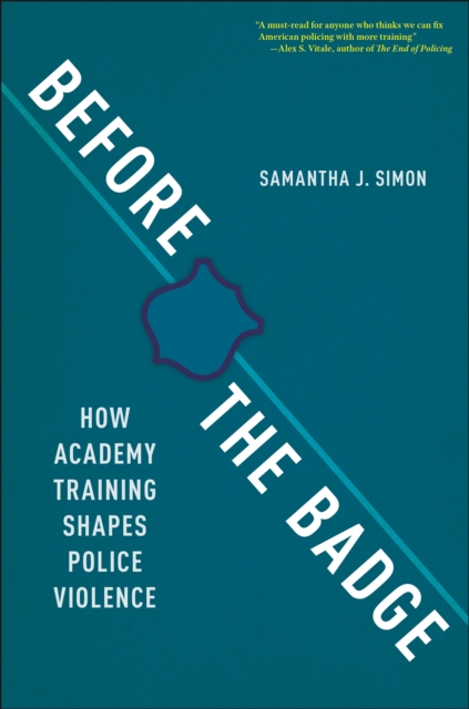 Before the Badge : How Academy Training Shapes Police Violence, EPUB eBook