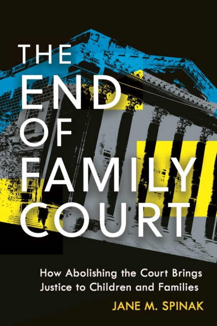 The End of Family Court : How Abolishing the Court Brings Justice to Children and Families, Hardback Book