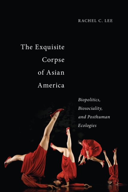 The Exquisite Corpse of Asian America : Biopolitics, Biosociality, and Posthuman Ecologies, Hardback Book