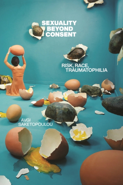 Sexuality Beyond Consent : Risk, Race, Traumatophilia, Hardback Book