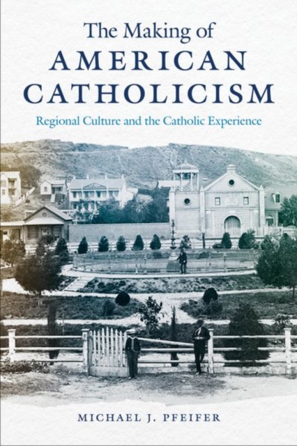 The Making of American Catholicism : Regional Culture and the Catholic Experience, Hardback Book