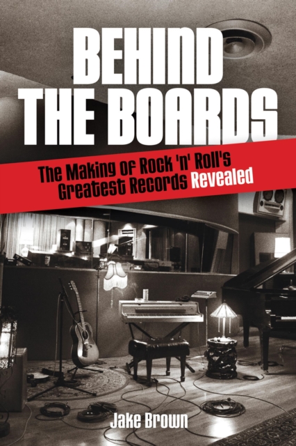 Behind the Boards : The Making of Rock 'n' Roll's Greatest Records Revealed, EPUB eBook