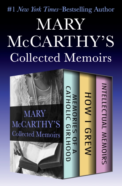 Mary McCarthy's Collected Memoirs : Memories of a Catholic Girlhood, How I Grew, and Intellectual Memoirs, EPUB eBook