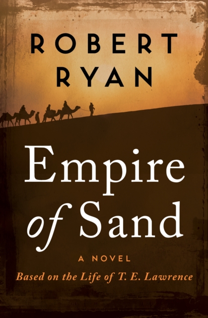 Empire of Sand : A Novel Based on the Life of T. E. Lawrence, EPUB eBook