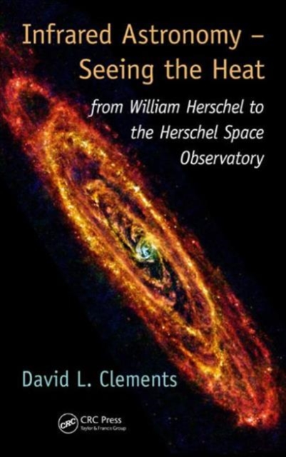 Infrared Astronomy - Seeing the Heat : from William Herschel to the Herschel Space Observatory, Hardback Book