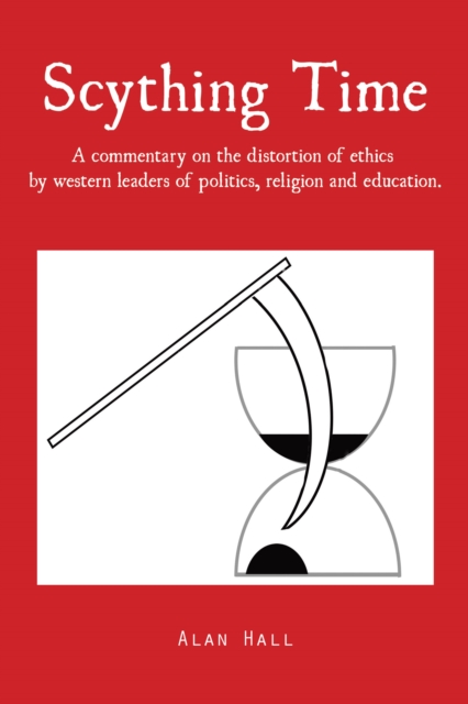 Scything Time : A Commentary on the Distortion of Ethics by Western Leaders of Politics, Religion and Education., EPUB eBook