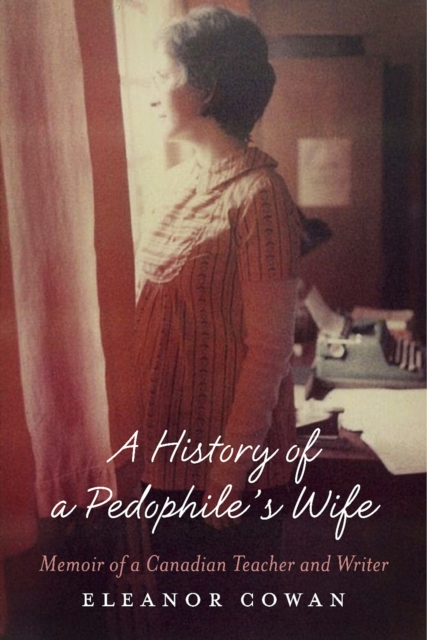 A History of a Pedophile's Wife : Memoir of a Canadian Teacher and Writer, EPUB eBook