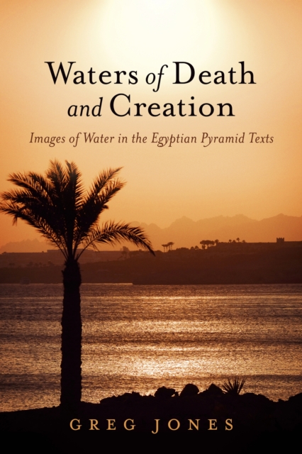 Waters of Death and Creation : Images of Water in the Egyptian Pyramid Texts, EPUB eBook