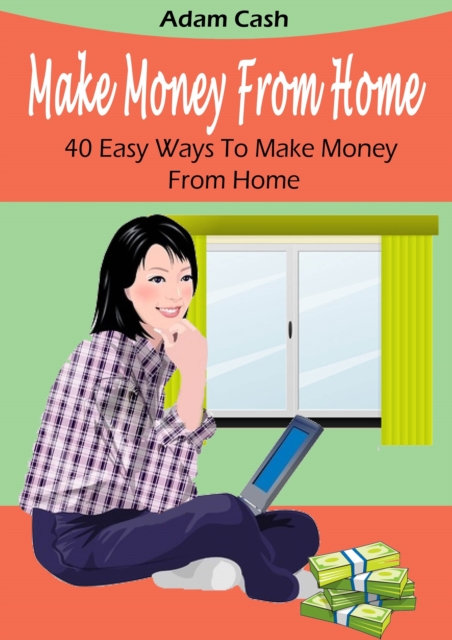 Make Money From Home- 40 Easy Ways to Make Money From Home : Easy Money from Your Home at Your Pace., EPUB eBook
